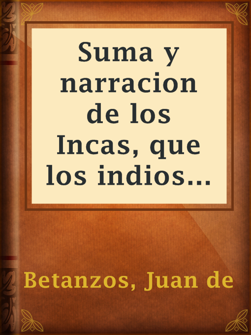 Cover image for Suma y narracion de los Incas, que los indios llamaron Capaccuna, que fueron señores de la ciudad del Cuzco y de todo lo á ella subjeto